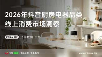 【飞瓜数据×飞瓜品策×飞瓜易投】2026年飞瓜抖音厨房电器品类线上消费市场洞察
