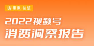 【果集·友望】2022视频号消费洞察报告
