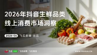 【飞瓜数据×飞瓜品策×飞瓜易投】2026年抖音生鲜品类线上消费市场洞察