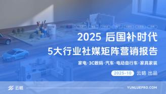 【云略】2025后国补时代5大行业社媒矩阵营销报告