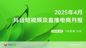 【飞瓜月报】2025年04月短视频及直播电商营销月报