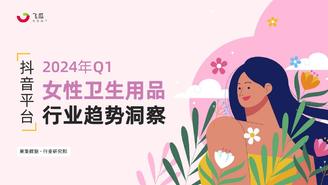 2024年Q1抖音女性卫生用品行业趋势洞察-果集行研-2024.04