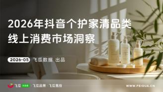 【飞瓜数据×飞瓜品策×飞瓜易投】2026年抖音个护家清品类线上消费洞察