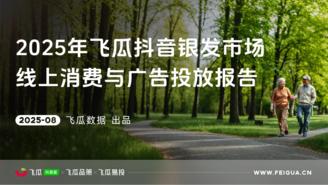 【飞瓜数据×飞瓜品策×飞瓜易投】2025年银发市场线上消费与广告投放报告