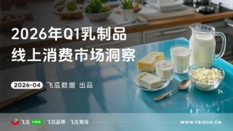【飞瓜数据×飞瓜品策×飞瓜易投】2026年Q1抖音乳制品线上消费市场洞察