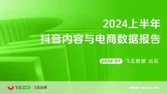 【飞瓜数据】2024上半年抖音内容与电商数据报告