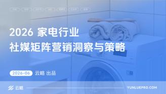 【云略】2026家电行业社媒矩阵营销洞察与策略报告